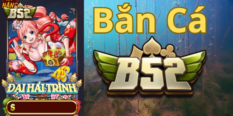 Đôi nét về sảnh game bắn cá B52 – Đại Hải Trình