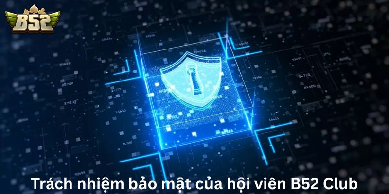 Trách nhiệm bảo mật của hội viên B52 Club